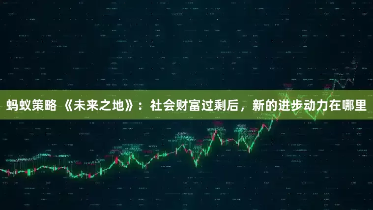 蚂蚁策略 《未来之地》：社会财富过剩后，新的进步动力在哪里