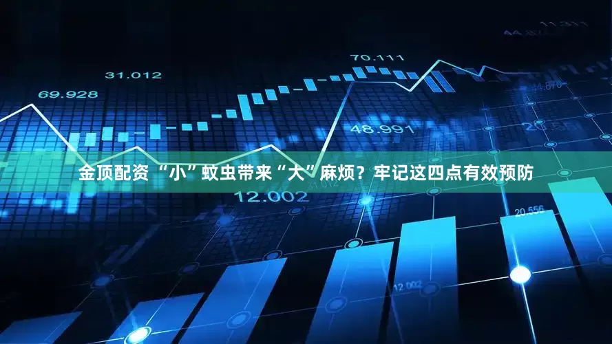 金顶配资 “小”蚊虫带来“大”麻烦？牢记这四点有效预防