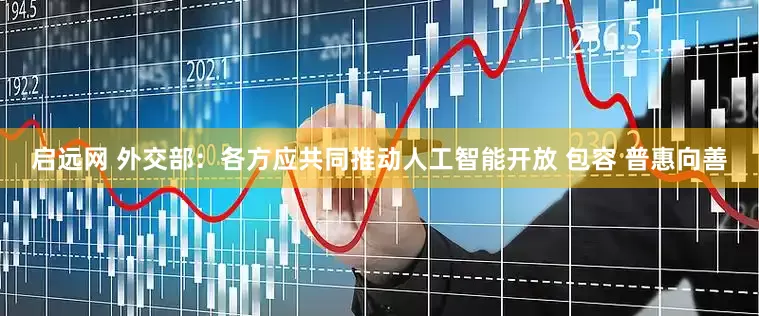 启远网 外交部：各方应共同推动人工智能开放 包容 普惠向善
