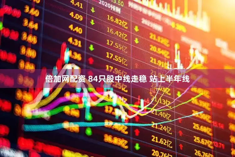 倍加网配资 84只股中线走稳 站上半年线