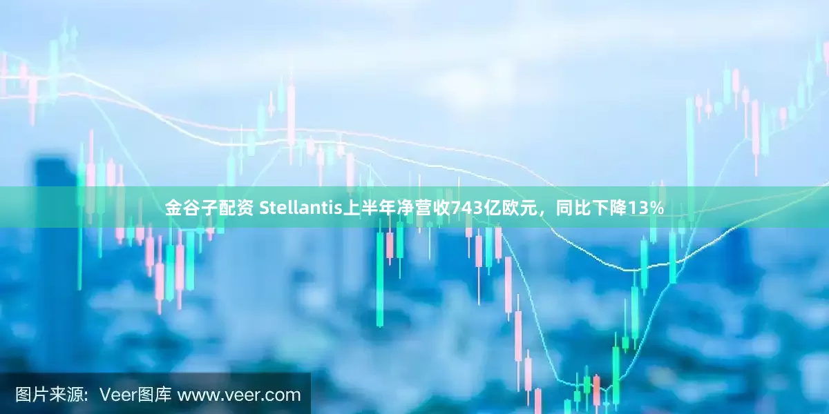 金谷子配资 Stellantis上半年净营收743亿欧元，同比下降13%