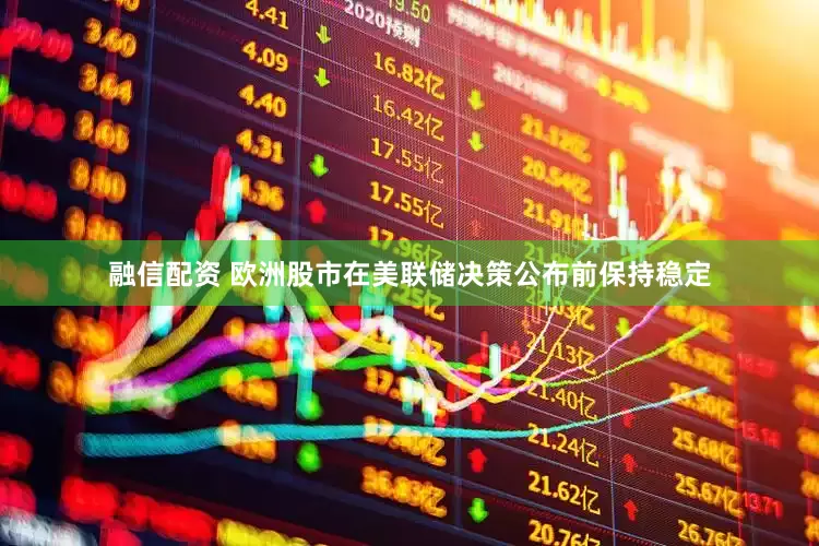 融信配资 欧洲股市在美联储决策公布前保持稳定