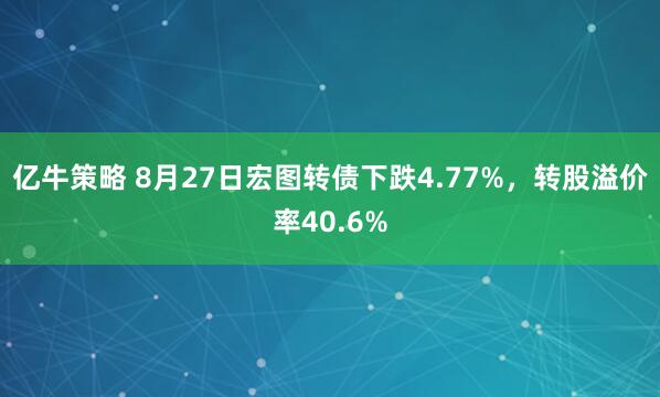 亿牛策略 8月27日宏图转债下跌4.77%，转股溢价率40.6%