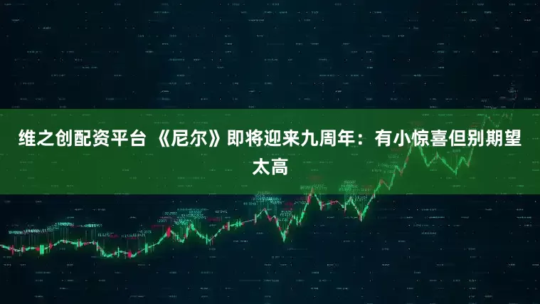 维之创配资平台 《尼尔》即将迎来九周年：有小惊喜但别期望太高