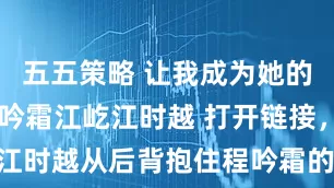 五五策略 让我成为她的朱砂痣 程吟霜江屹江时越 打开链接,江时越从后背抱住程吟霜的照片赫然出现。