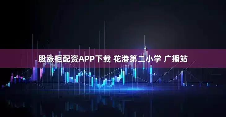 股涨柜配资APP下载 花港第二小学 广播站